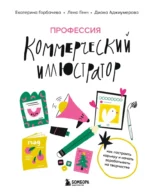 Профессия — коммерческий иллюстратор. Как построить карьеру и начать зарабатывать на творчестве. Диана Аджиумерова, Екатерина Горбачева, Лена Генч