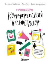 Профессия — коммерческий иллюстратор. Как построить карьеру и начать зарабатывать на творчестве. Диана Аджиумерова, Екатерина Горбачева, Лена Генч