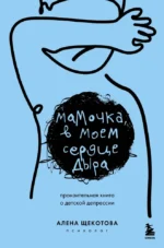 Мамочка, в моем сердце дыра. Пронзительная книга о детской депрессии. Алена Щекотова