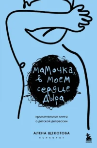 Мамочка, в моем сердце дыра. Пронзительная книга о детской депрессии. Алена Щекотова