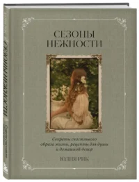 Сезоны нежности. Секреты счастливого образа жизни, рецепты для души и домашний декор — Кулинария