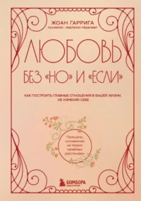 Любовь без но и если. Как построить главные отношения в вашей жизни, не изменяя себе. Жоанн Гаррига
