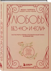 Любовь без но и если. Как построить главные отношения в вашей жизни, не изменяя себе — Психология отношений. Семья и брак