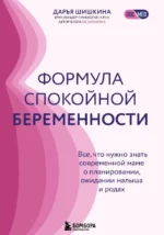 Формула спокойной беременности. Все, что нужно знать современной маме о планировании, ожидании малыша и родах. Дарья Шишкина