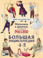 Мальчики и девочки, прославившие Россию. Большая энциклопедия от А до Я