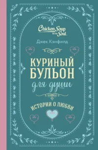 Куриный бульон для души. Истории о любви. Джек Кэнфилд, Марк Хансен, Эми Ньюмарк
