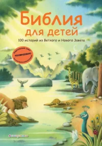 Библия для детей. 100 историй из Ветхого и Нового Завета