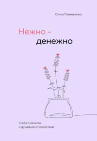 Нежно-денежно. Книга о деньгах и душевном спокойствии. Ольга Примаченко