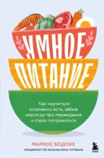 Умное питание. Как научиться осознанно есть, забыв навсегда про переедание и страх поправиться. Маркос Бодоке
