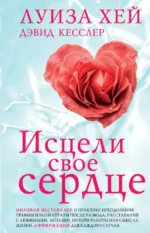 Исцели свое сердце!. Дэвид Кесслер, Луиза Хей