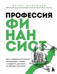 Профессия финансист. Как в современном бизнесе мотивировать людей и управлять деньгами, не забывая про риски. Денис Дубовцев