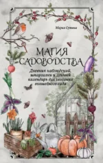 Магия садоводства. Дневник наблюдений, шпаргалки и лунный календарь для создания волшебного сада. Мария Сумина