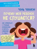 Почему мой ребенок не слушается? Как справиться с трудным поведением и вернуть гармонию в семью. Чэнь Чжихэн