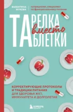 Тарелка вместо таблетки. Корректирующие протоколы и традиции питания для здоровья ЖКТ, иммунитета и долголетия. Валентина Жукова