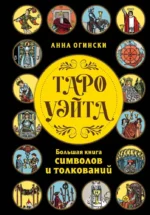 Таро Уэйта. Большая книга символов и толкований. АННА ОГИНСКИ