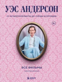 Уэс Андерсон. Все фильмы. От Бутылочной ракеты до Города астероидов. Кристоф Нарбонн