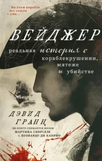 Вейджер. Реальная история о кораблекрушении, мятеже и убийстве. Дэвид Гранн