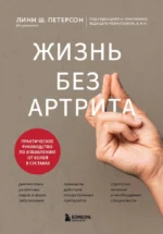 Жизнь без артрита. Практическое руководство по избавлению от болей в суставах. Линн Ш. Петерсон