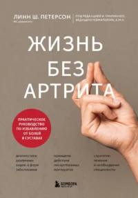 Жизнь без артрита. Практическое руководство по избавлению от болей в суставах. Линн Ш. Петерсон