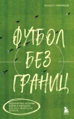 Футбол без границ. Невероятные истории, байки и анекдоты для всех любителей футбола. Михаил Григорьев
