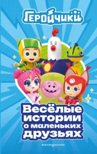Геройчики. Весёлые истории о маленьких друзьях. Аня Пронкевич