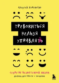 Тревожиться нельзя управлять. Дневник для работы с эмоциями. Секреты безмятежной жизни. Алексей Пережогин