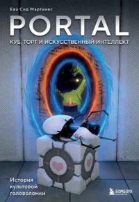 Portal. Куб, торт и искусственный интеллект. История культовой головоломки. Ева Сид Мартинес