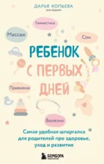 Ребенок с первых дней. Самая удобная шпаргалка для родителей про здоровье, уход и развитие. Дарья Копьева