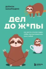 Дел до ж*пы. Как вести список задач, чтобы они выполнялись сами собой. Деймон Захариадис