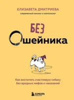 Без ошейника. Как воспитать счастливую собаку без вредных мифов и наказаний. Елизавета Дмитриева