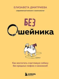 Без ошейника. Как воспитать счастливую собаку без вредных мифов и наказаний. Елизавета Дмитриева