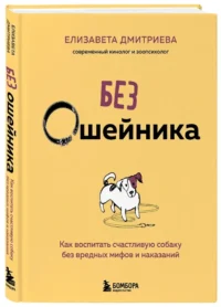 Без ошейника. Как воспитать счастливую собаку без вредных мифов и наказаний — Животные