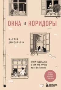 Окна и коридоры. Книга-подсказка о том, как начать жить интересно. Мадина Джиенбаева