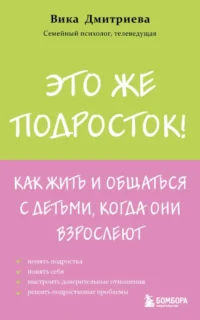 Это же подросток! Как жить и общаться с детьми, когда они взрослеют. Вика Дмитриева