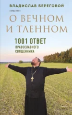 О вечном и тленном. 1001 ответ православного священника. Владислав Береговой