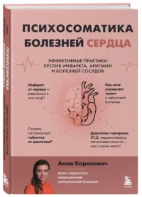 Психосоматика болезней сердца. Эффективные практики против инфаркта, аритмии и болезней сосудов — Здоровье и его профилактика
