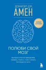 Полюби свой мозг. Быстрый способ преодолеть тревогу, стресс, гнев и начать полноценно жить. Дэниэл Дж. Амен