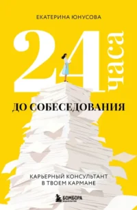 24 часа до собеседования. Карьерный консультант в твоем кармане. Екатерина Юнусова