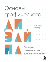 Основы графического дизайна. Базовое руководство для начинающих. Крис Тафт Миллер