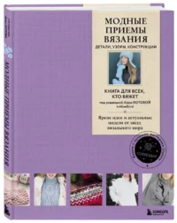 Модные приемы вязания. Детали, узоры, конструкции. Книга для всех, кто вяжет — Рукоделие