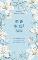 Магия мягкой бани. Путеводитель в мир тепла для всей семьи. Мария Воеводина
