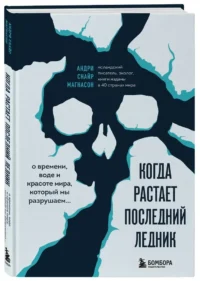 Когда растает последний ледник. О времени, воде и красоте мира, который мы разрушаем... — Биология и природа