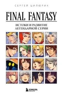 Final Fantasy: Истоки и развитие легендарной серии. Сергей Цилюрик