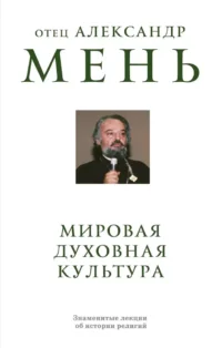 Мировая духовная культура. Знаменитые лекции об истории религий. Александр Мень