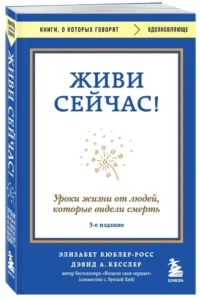 Живи сейчас! Уроки жизни от людей, которые видели смерть — Популярная психология