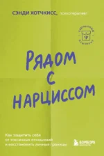 Рядом с нарциссом. Как защитить себя от токсичных отношений и восстановить личные границы. Сэнди Хотчкисс
