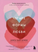 Четыре формы любви. Теория привязанности, чтобы найти настоящую любовь. Анита Найт Кунли