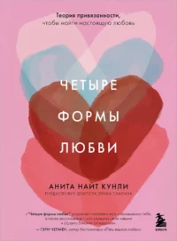 Четыре формы любви. Теория привязанности, чтобы найти настоящую любовь. Анита Найт Кунли