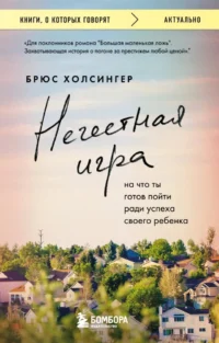 Нечестная игра. На что ты готов пойти ради успеха своего ребенка. Брюс Холсингер