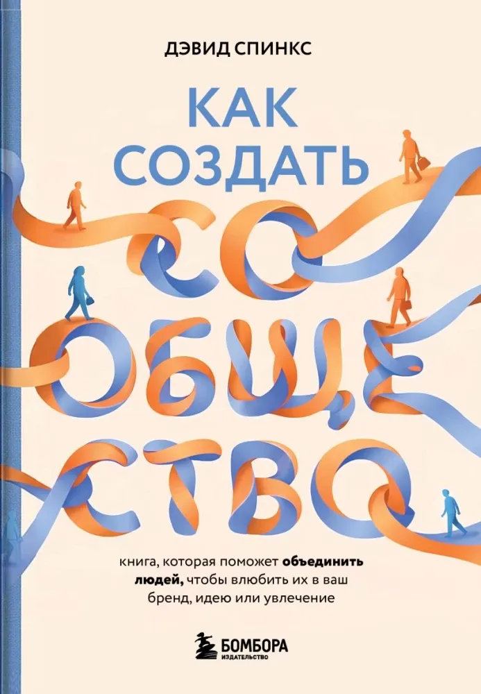 9785042082788_0-1.webp Как создать сообщество. Книга, которая поможет объединить людей, чтобы влюбить их в ваш бренд, идею или увлечение. Дэвид Спинкс